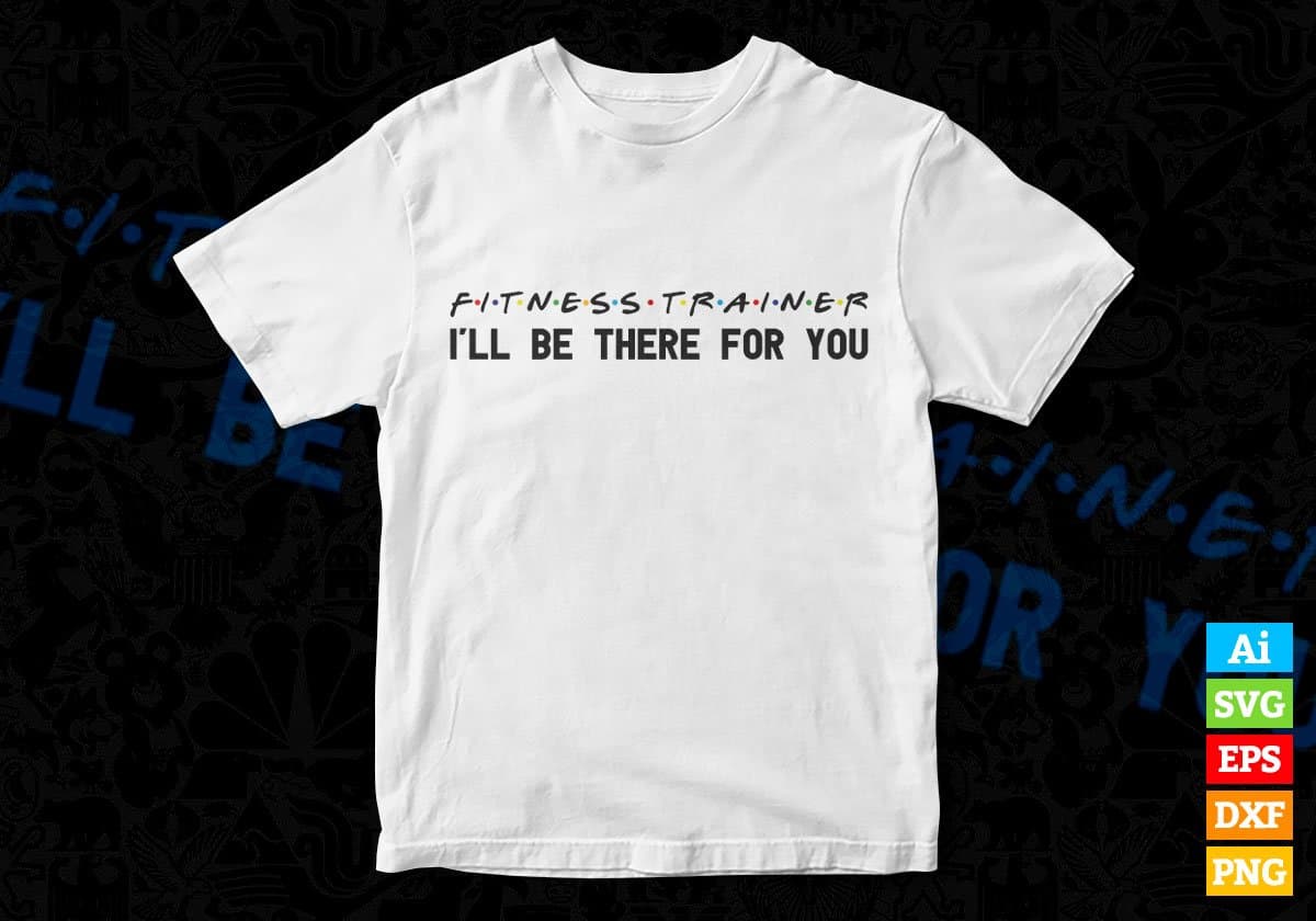 Fitness Trainer I'll Be There For You Editable Vector T-shirt Designs Png Svg Files