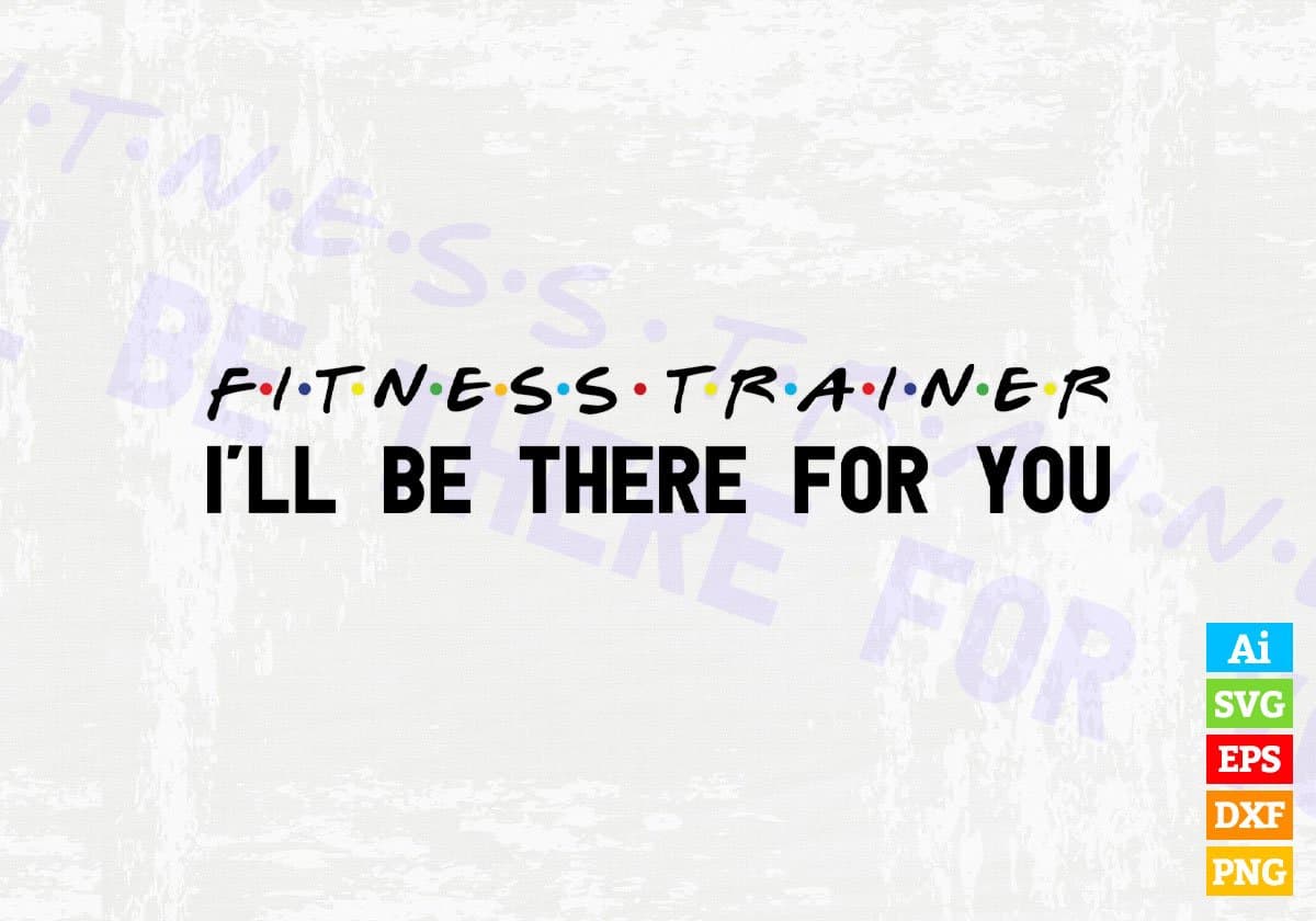 Fitness Trainer I'll Be There For You Editable Vector T-shirt Designs Png Svg Files
