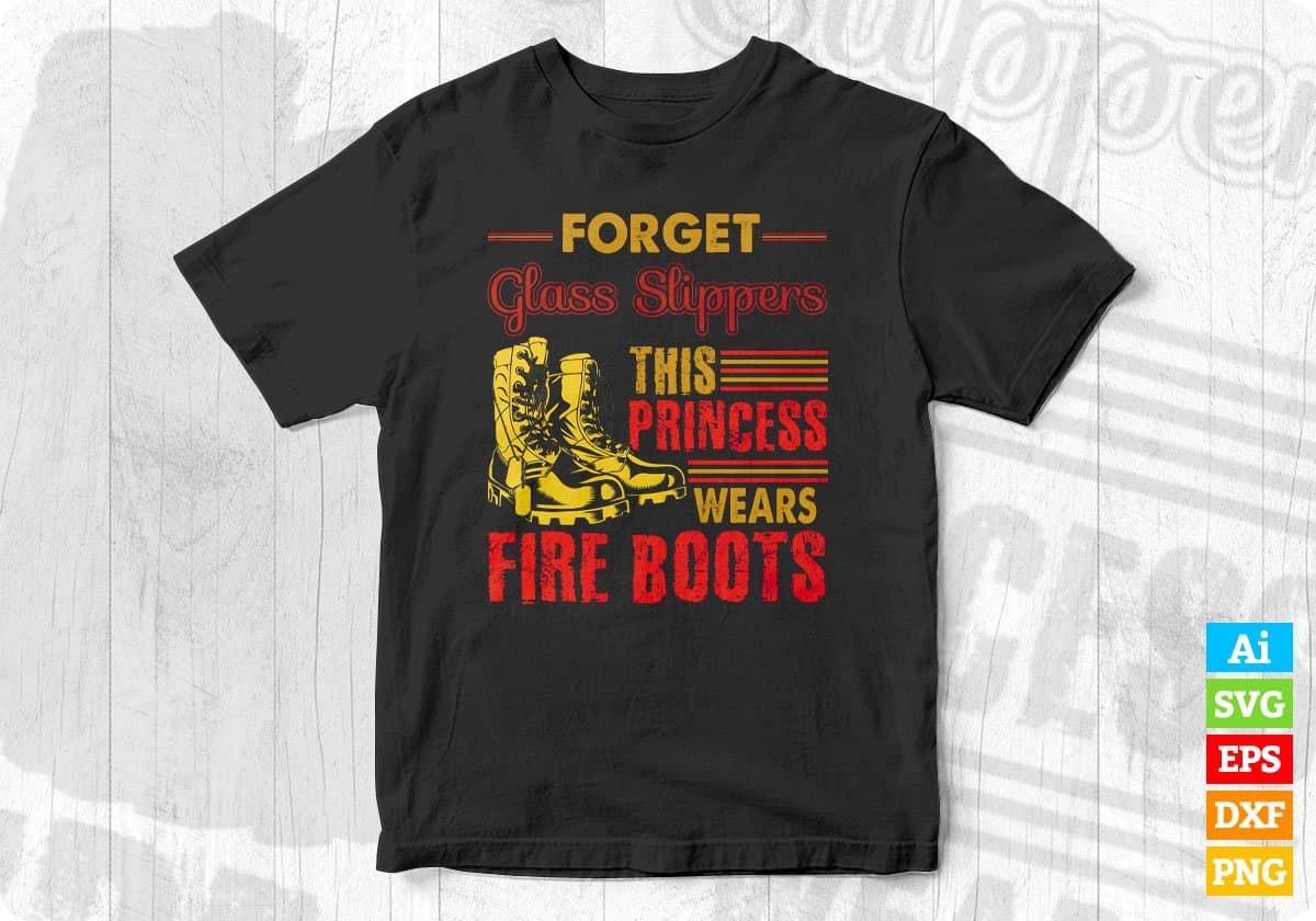 Forget Glass Slippers This Princess Wears Fire Boots Firefighter Editable T shirt Design In Ai Svg Cutting Printable Files