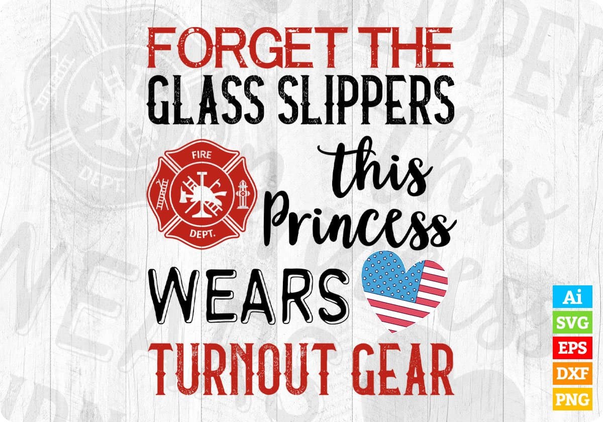 Forget The Glass Slippers This Princess Wears Turnout Gear Firefighter Editable T shirt Design In Ai Svg Cutting Printable Files