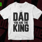 Free Dad You Are The King Father's day T shirt Design In Svg Png Cutting Printable Files