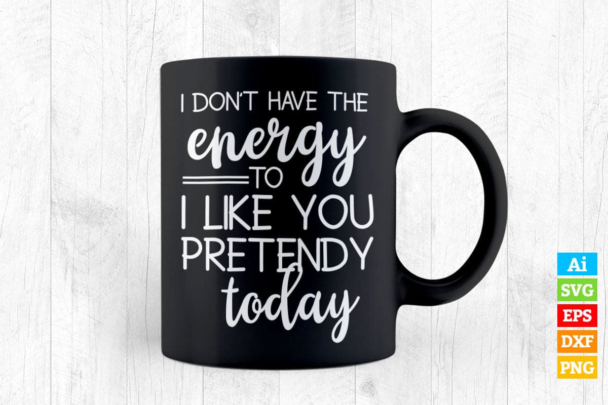 Funny I Don't Have The Energy To I like You Pretendy Today Editable Vector T-shirt Design in Ai Png Svg Files