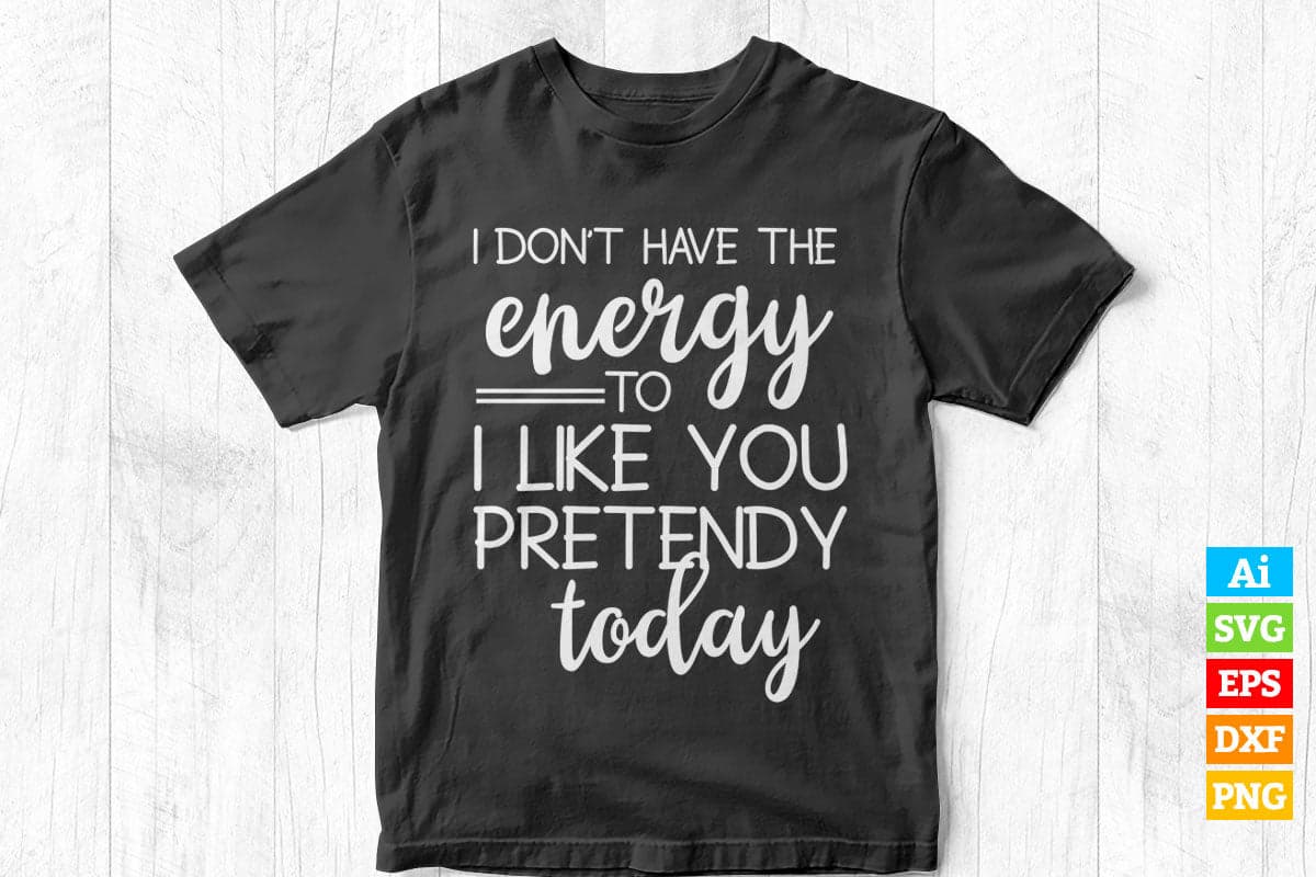 Funny I Don't Have The Energy To I like You Pretendy Today Editable Vector T-shirt Design in Ai Png Svg Files