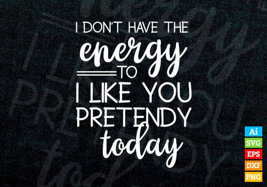 Funny I Don't Have The Energy To I like You Pretendy Today Editable Vector T-shirt Design in Ai Png Svg Files