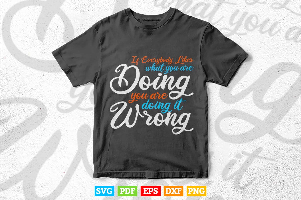 Funny Inspirational Quotes it Everybody Likes What you are Doing Svg T shirt Design.