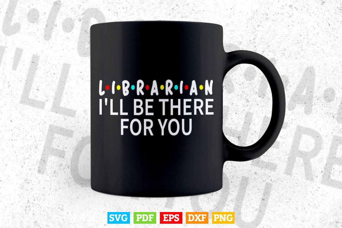 Funny Library Librarian I'll Be There For You Svg Png Cut Files.