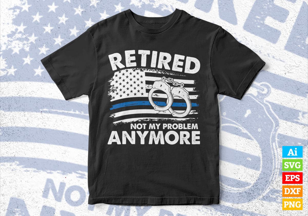 Funny Retired Gift for Police Officer Retirement Not My Problem Blue line USA Flag Handcuffs Editable Vector T shirt Design in Ai Png Svg Files.