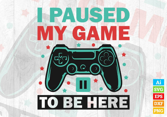 Funny Video Gamer Humor Joke I Paused My Game to Be Here Editable T-Shirt Design in Ai Svg Files