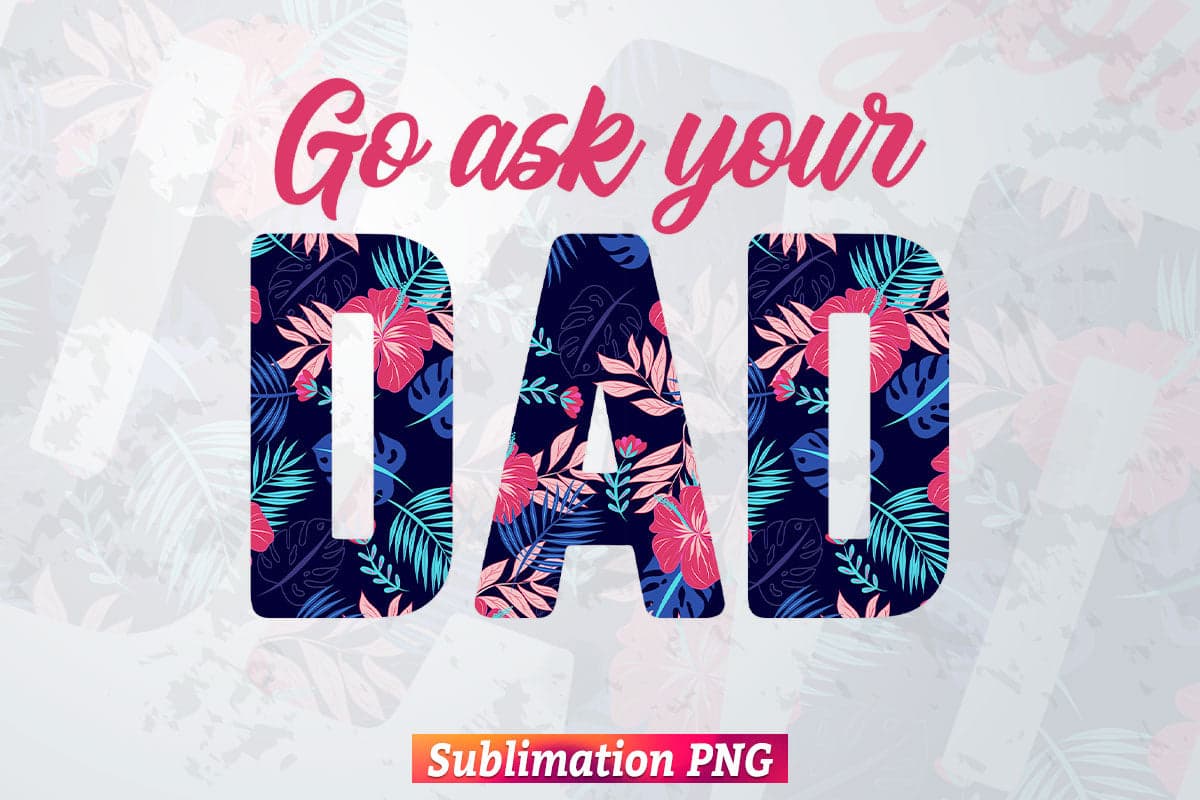 Go ask your Dad Leopard Flowers Fathers Day T shirt Tumbler Design Png Sublimation Files