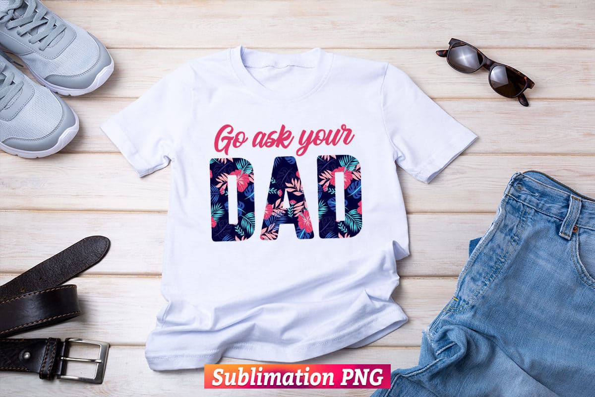 Go ask your Dad Leopard Flowers Fathers Day T shirt Tumbler Design Png Sublimation Files