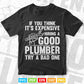 Good Plumber Expensive Try a Bad One Gift Plumbers Svg T shirt Design.