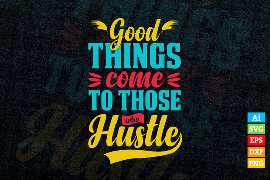 Good Things Come to Those Who Hustle Motivational quotes Vector T shirt Design in Ai Png Svg Files