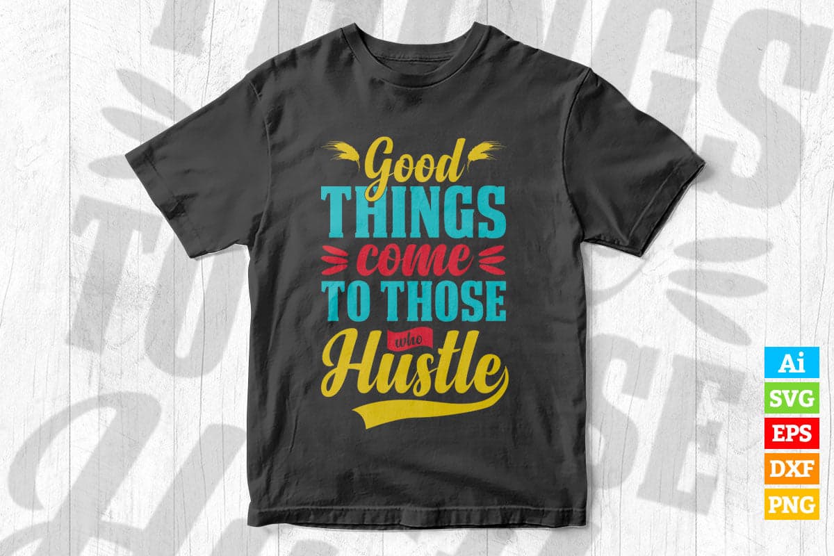 Good Things Come to Those Who Hustle Motivational quotes Vector T shirt Design in Ai Png Svg Files