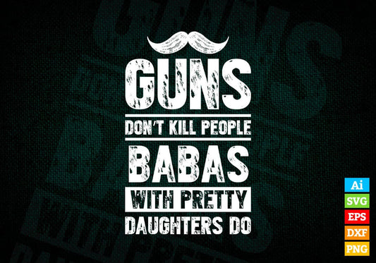 Guns Don't Kill People Babas With Pretty Daughter Do Humor Funny Father's Day Editable Vector T-shirt Design in Ai Svg Png Files