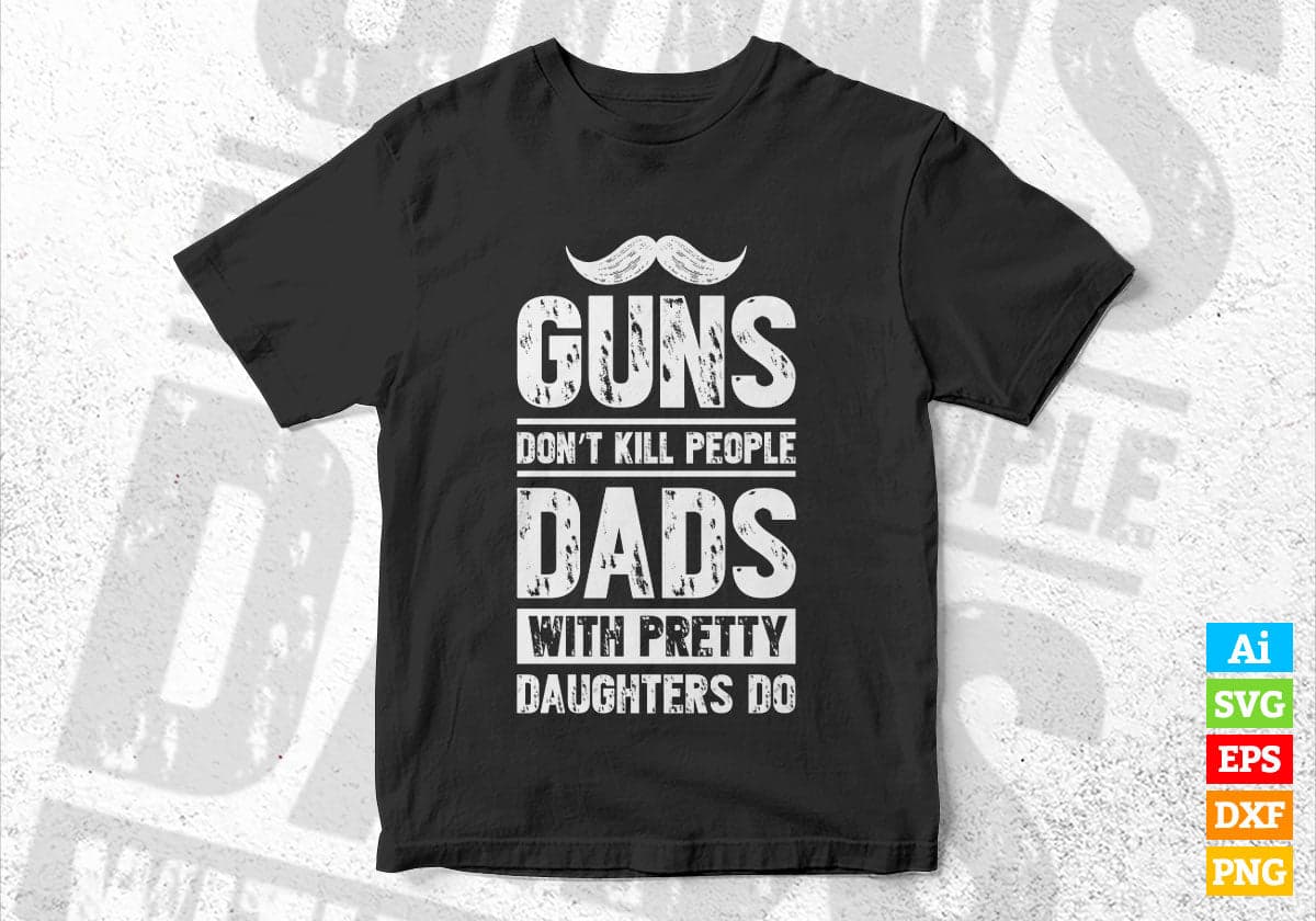 Guns Don't Kill People Dads With Pretty Daughter Do Humor Funny Father's Day Editable Vector T-shirt Design in Ai Svg Png Files
