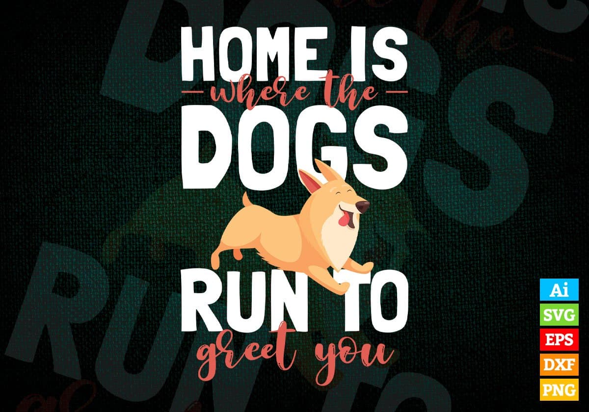 Home Is Where The Dogs Run To Greet You Editable Vector T shirt Design In Svg Png Printable Files