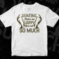 Hunting Makes Me Happy You Not So Much Hunter Vector T shirt Design In Svg Png Cutting Printable Files