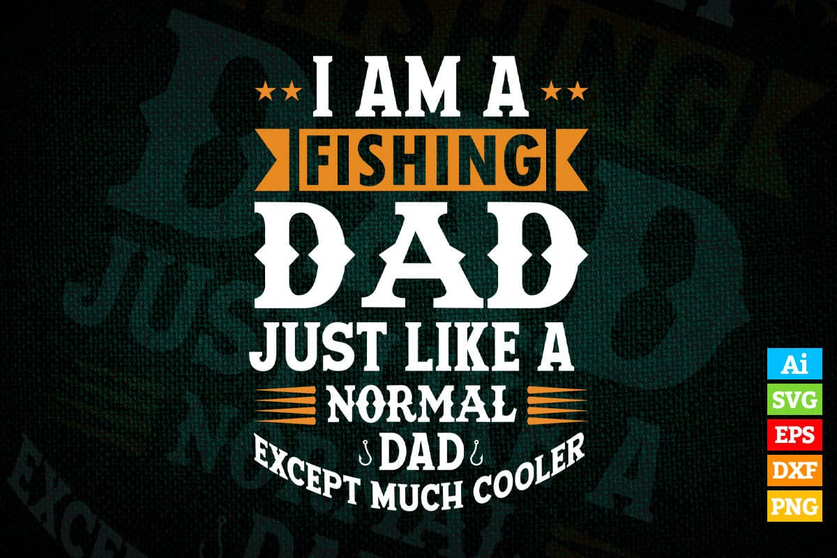 I am a Fishing Dad Just Like a Normal Dad Except Much Cooler Father's Day Vector T shirt Design in Ai Png Svg Files