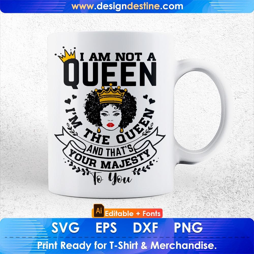 I Am Not A Queen I'm The Queen And That's Your Majesty To You Afro Editable T shirt Design Svg Files