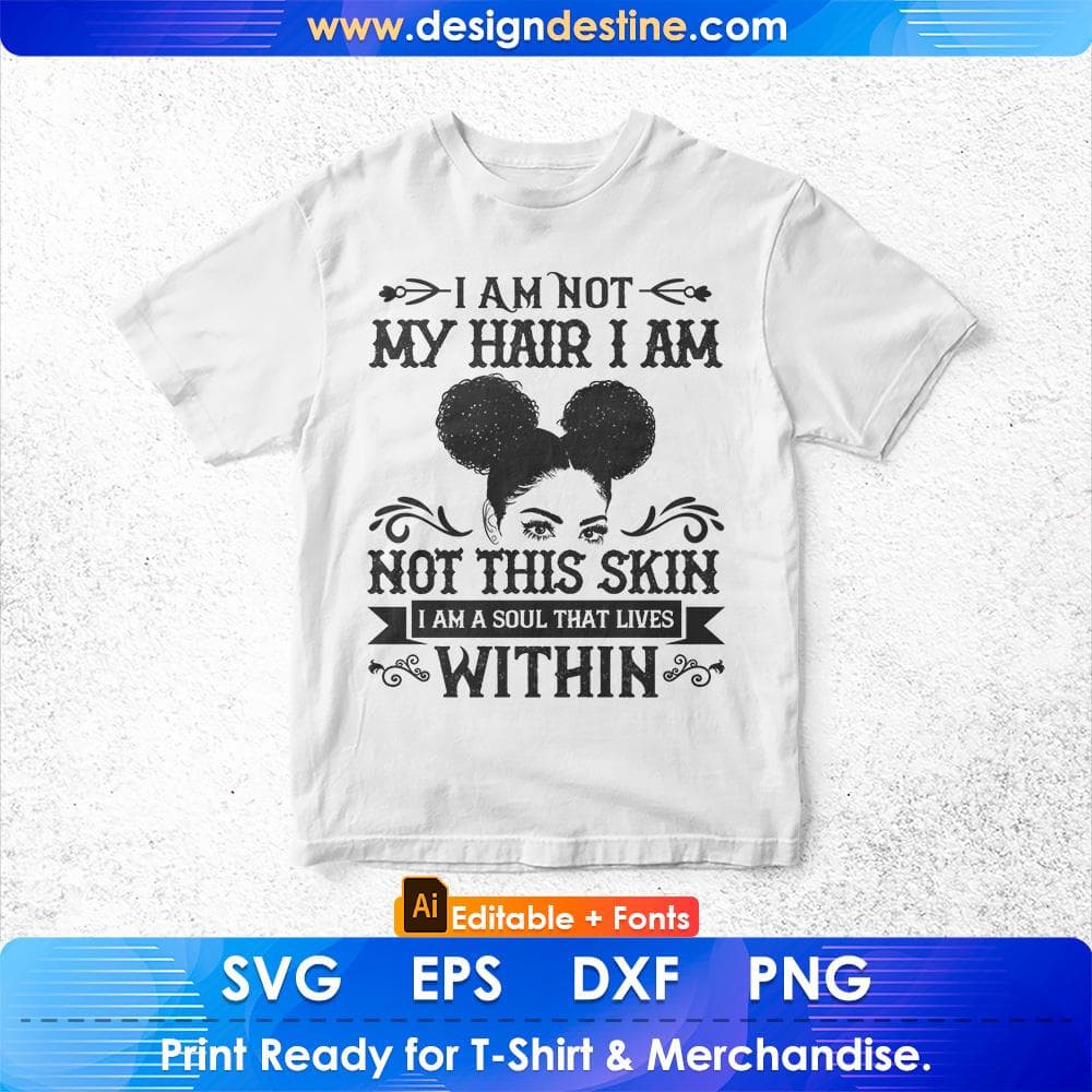 I Am Not My Hair I Am Not This Skin I Am A Soul That Lives Within Afro Editable T shirt Design Svg Files