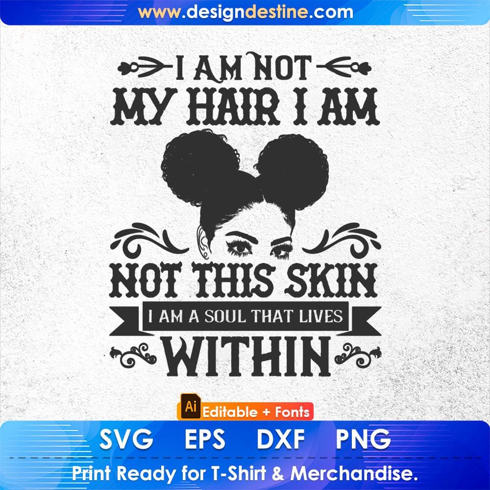 I Am Not My Hair I Am Not This Skin I Am A Soul That Lives Within Afro Editable T shirt Design Svg Files