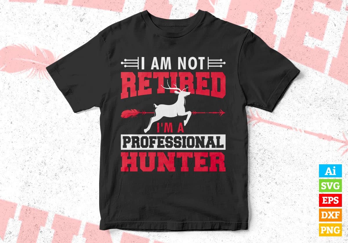 I Am Not Retired I'm A Professional Hunter Editable Vector T shirt Design In Svg Png Printable Files