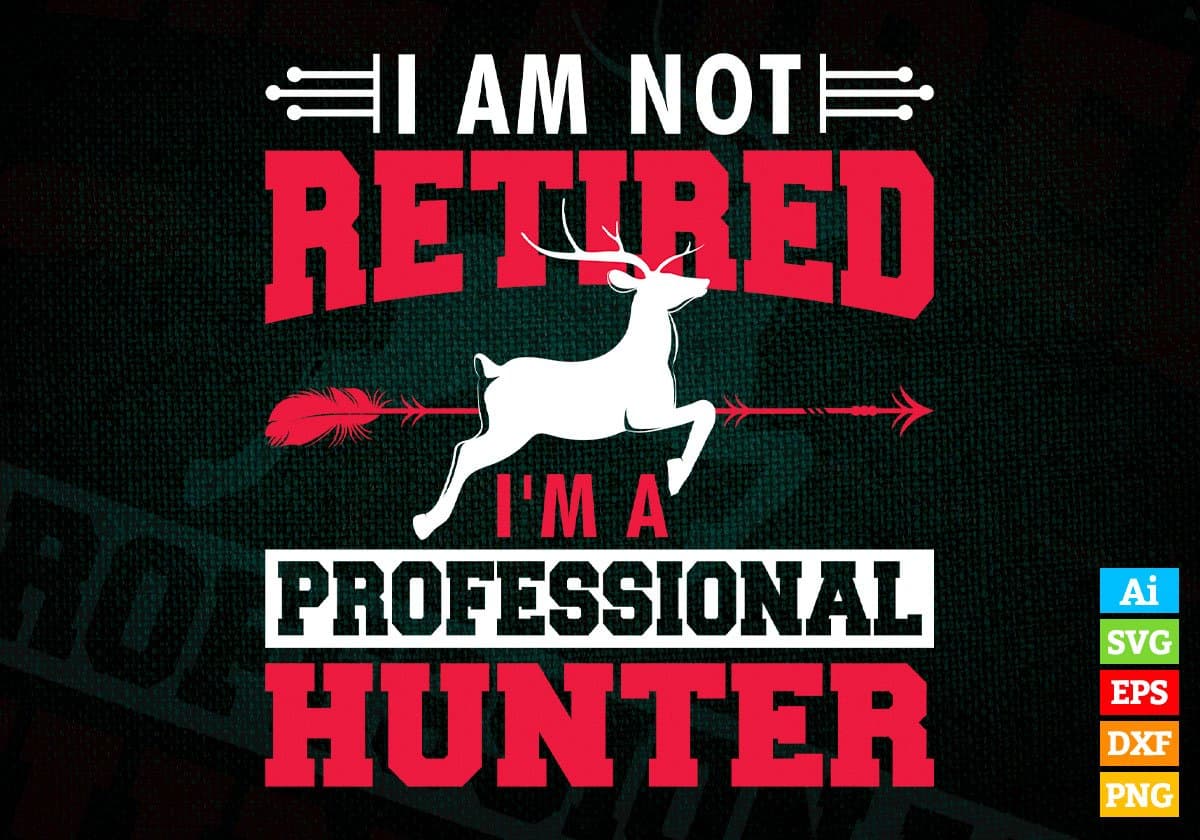 I Am Not Retired I'm A Professional Hunter Editable Vector T shirt Design In Svg Png Printable Files