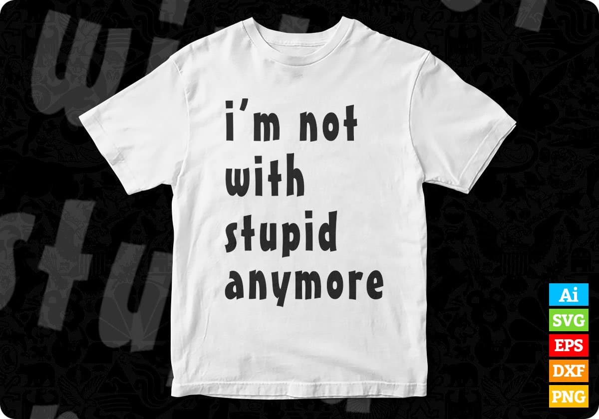 I Am Not With Stupid Anymore T shirt Design In Svg Cutting Printable Files