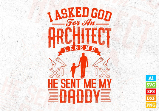 I Asked God For An Architect Legend He Sent Me My Daddy Editable T shirt Design Svg Cutting Printable Files