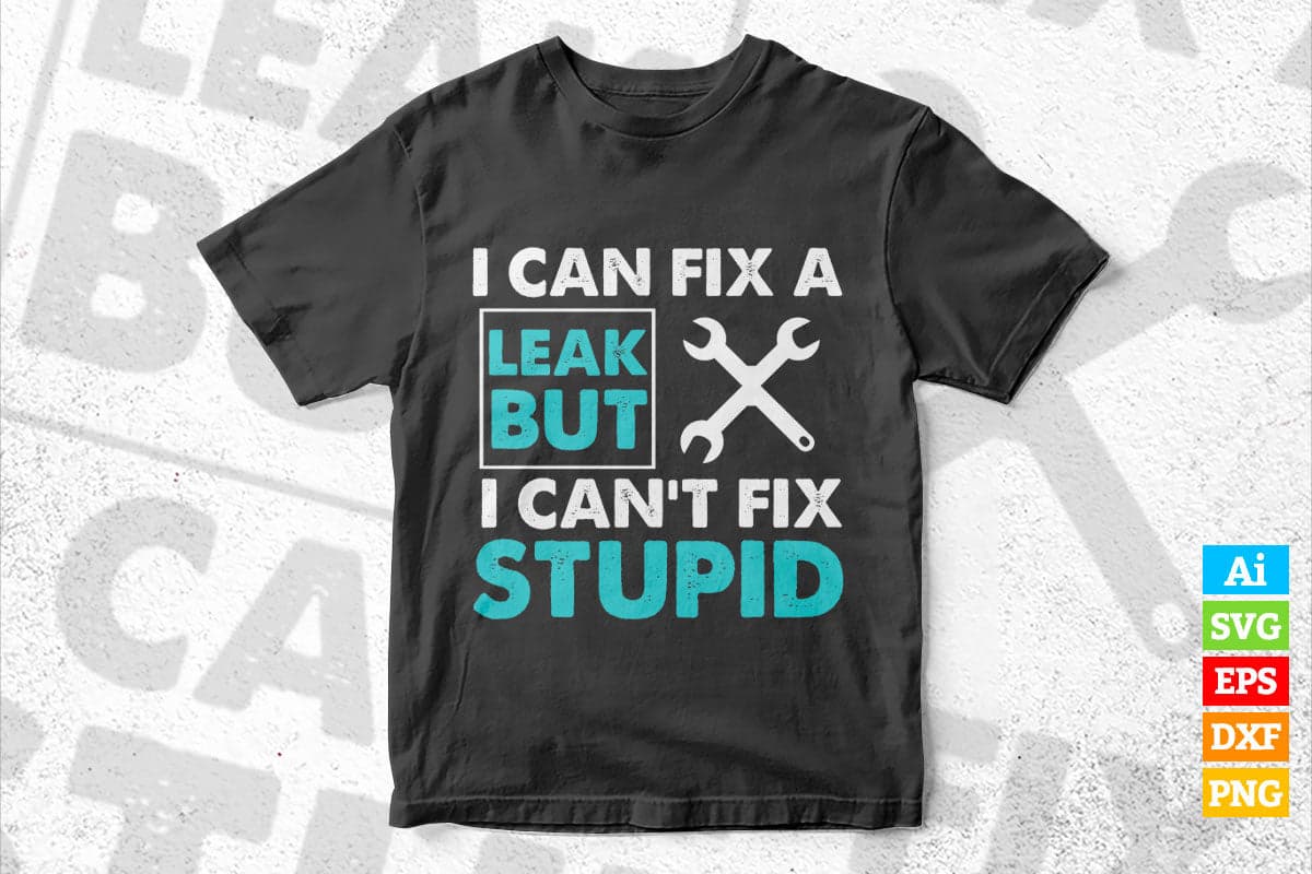 I Can Fix A Leak But I Can't Fix Stupid Funny Plumber Vector T shirt Design in Ai Png Svg Files.