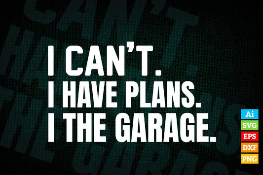 I Can’t I Have Plans In The Garage Car Mechanic Design Editable Vector T-shirt Design in Ai Svg Png Files