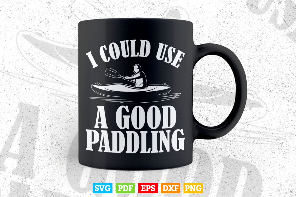 I Could Use A Good Paddling Funny Cool Kayak Svg Cricut Files.