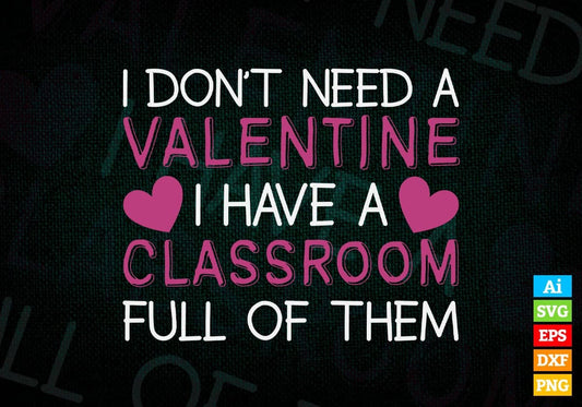 I Don't Need A Valentine I Have A Classroom Full Of Time Valentine's Day Editable Vector T-shirt Design in Ai Svg Png Files