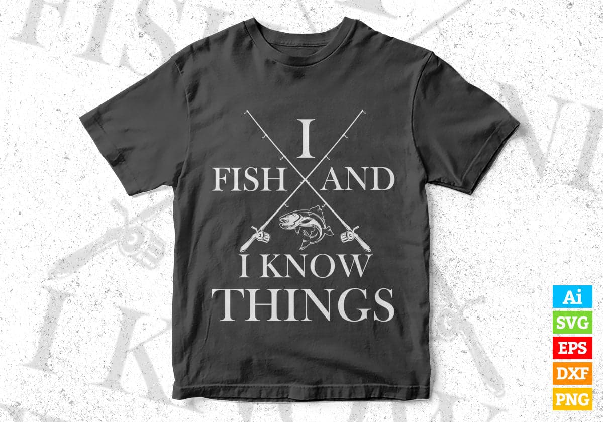 I Fish And i Know Things Fishing Editable Vector T-shirt Design in Ai Svg Png Files