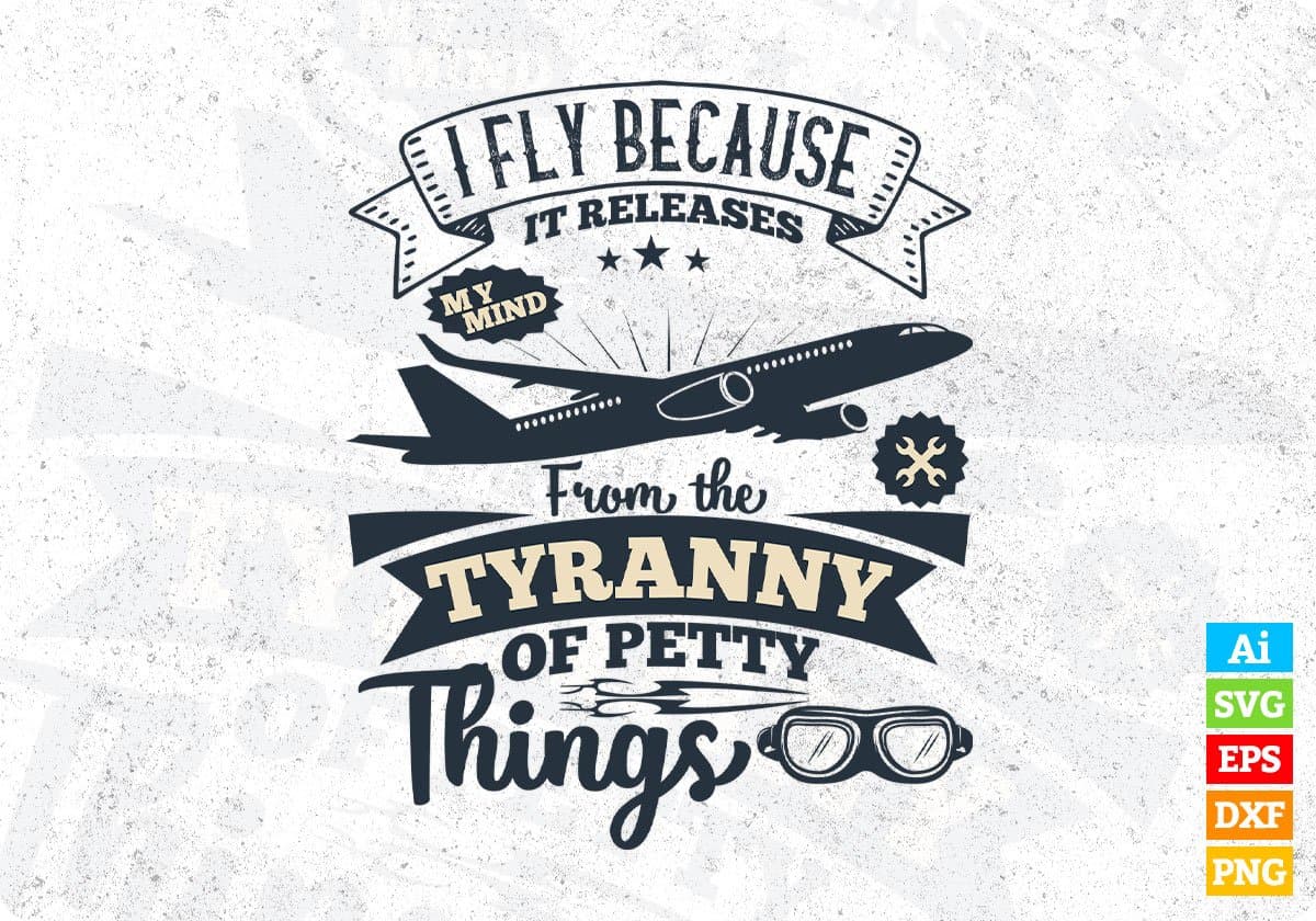 I Fly Because It Releases My Mind From The Tyranny Of Petty Things Aviation Editable T shirt Design In Ai Svg Files