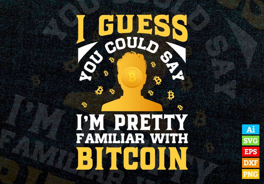 I guess You Could Say I'm Pretty Familiar With Bitcoin Crypto Btc Editable Vector T-shirt Design in Ai Svg Files
