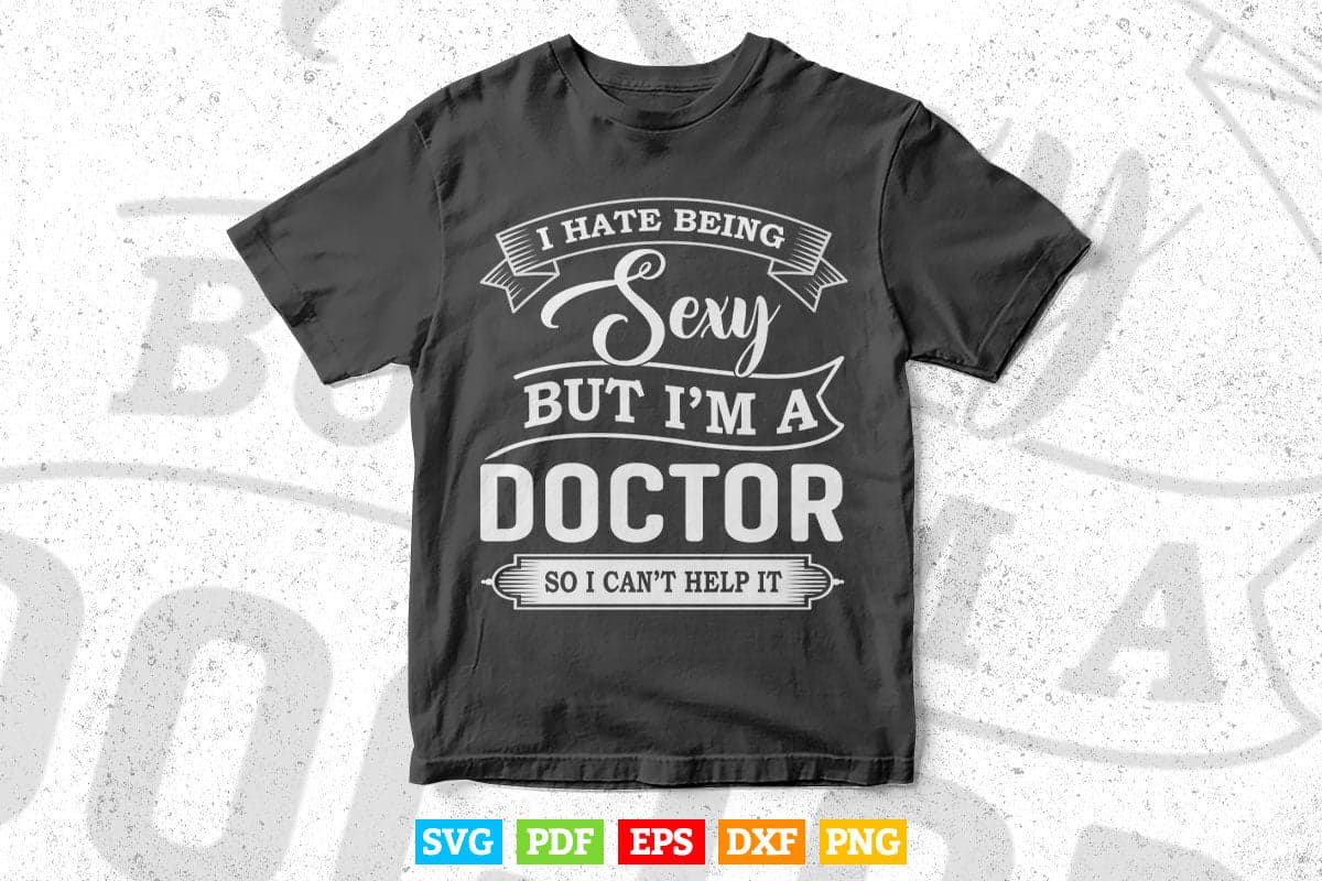 I Hate Being Sexy But I'm a Doctor Funny Humor In Svg Png Files.