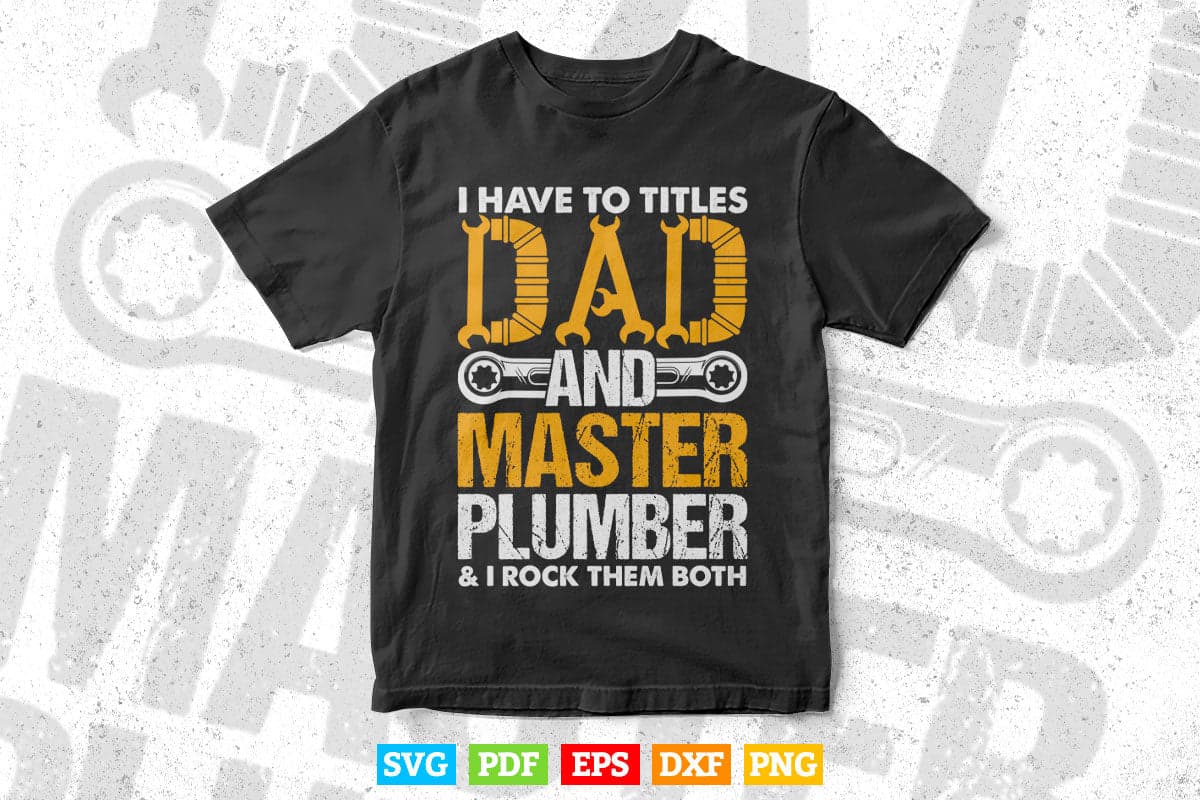 I Have To Titles Dad And Master Plumber Funny Father's Day Svg T shirt Design.