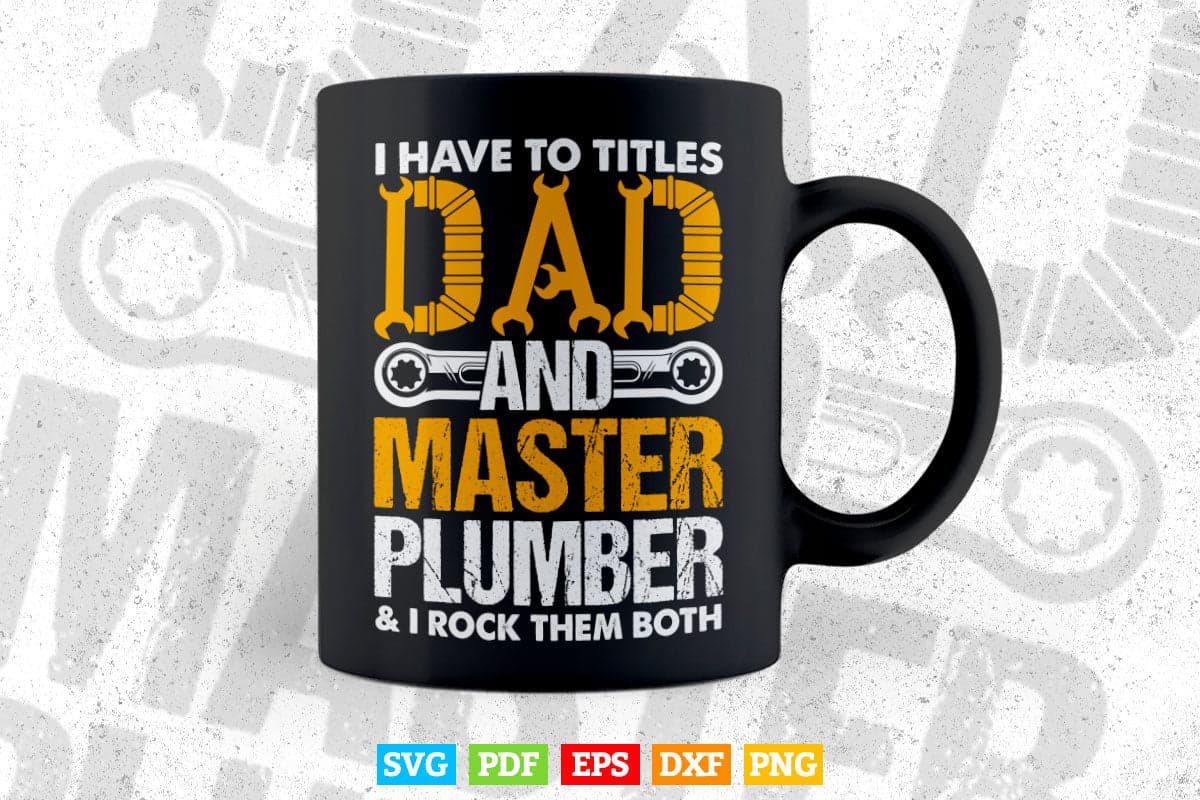 I Have To Titles Dad And Master Plumber Funny Father's Day Svg T shirt Design.