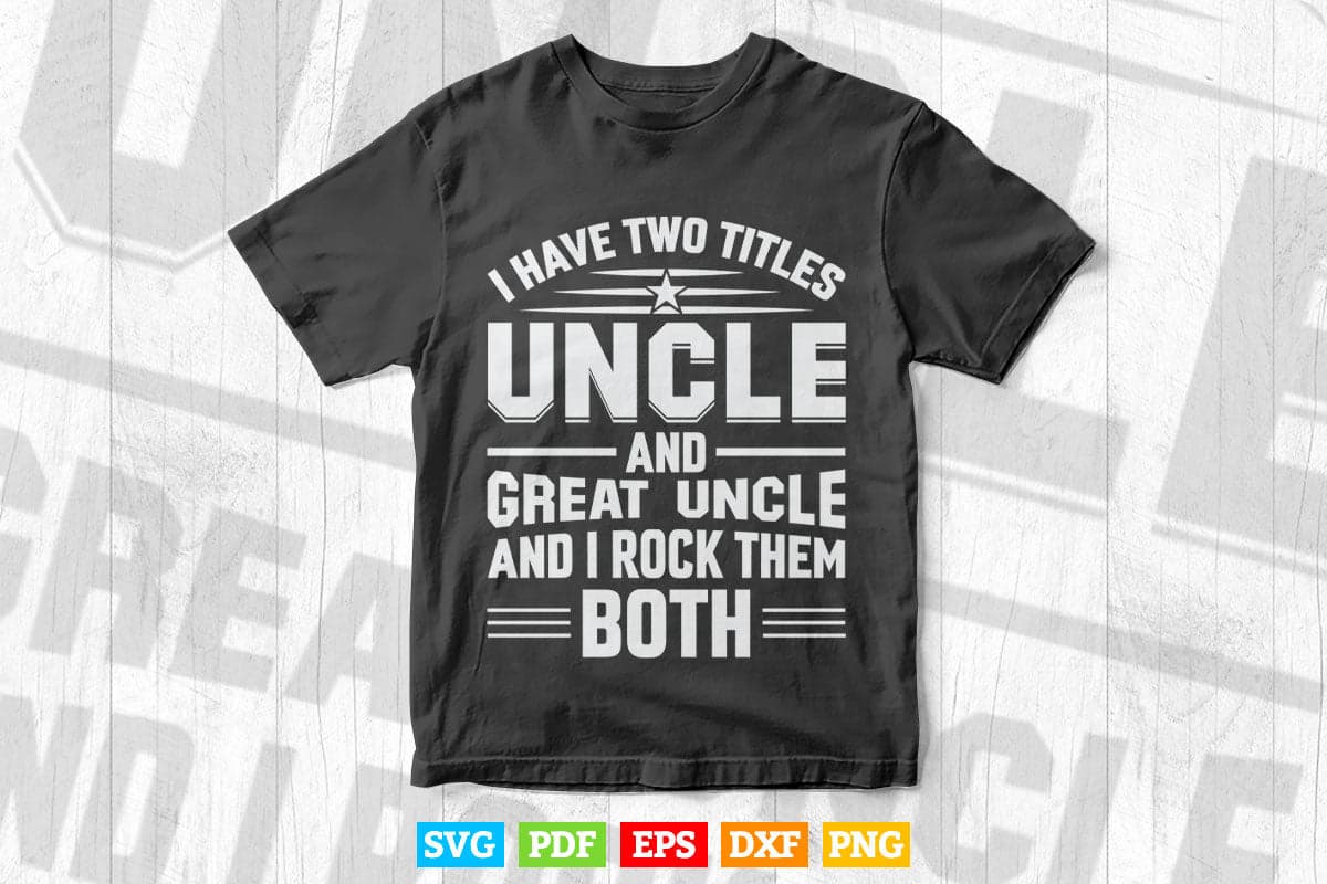 I Have Two Titles Uncle And Great Uncle Gift Svg T shirt Design.