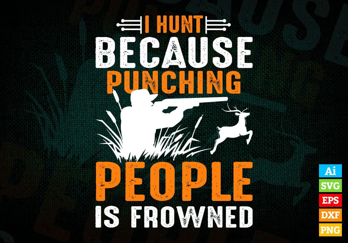 I Hunt Because Punching People Frowned Hunting Editable Vector T shirt Design In Svg Png Printable Files