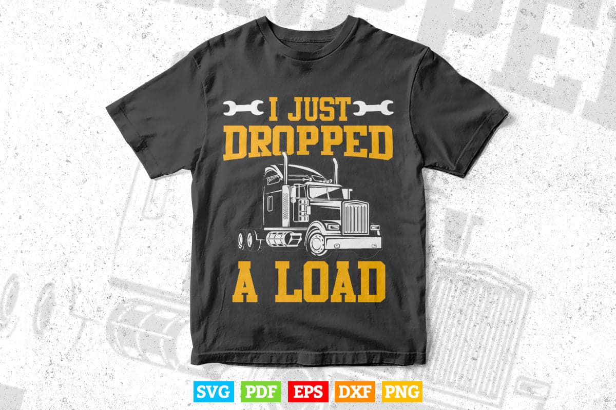 I Just Dropped A Load Funny Trucker Gift Father's Day Vector T shirt Design Svg Printable Files