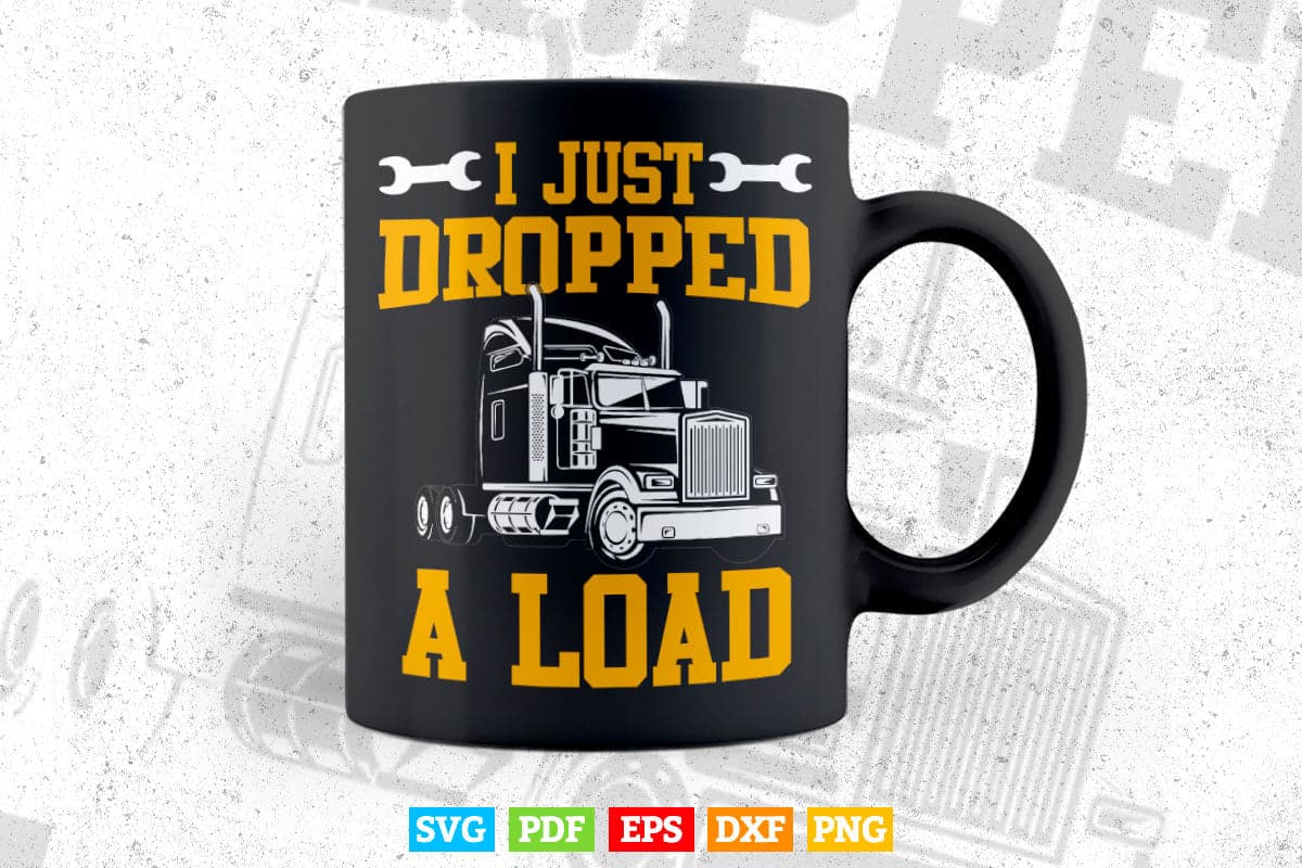 I Just Dropped A Load Funny Trucker Gift Father's Day Vector T shirt Design Svg Printable Files