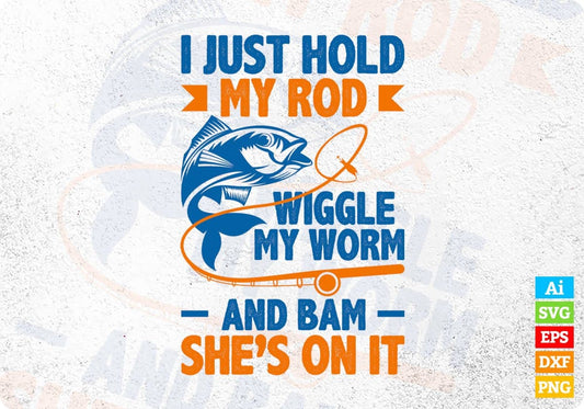 I Just Hold My Rod Wiggle My Worm Editable Vector T-shirt Design In Ai Svg Png Files