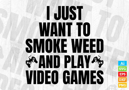 I Just Want To Smoke Weed Play Video Games Editable T Shirt Design in Svg Cutting Printable Files