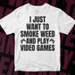 I Just Want To Smoke Weed Play Video Games Editable T Shirt Design in Svg Cutting Printable Files