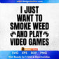 I Just Want To Smoke Weed Play Video Games Editable T Shirt Design in Svg Cutting Printable Files