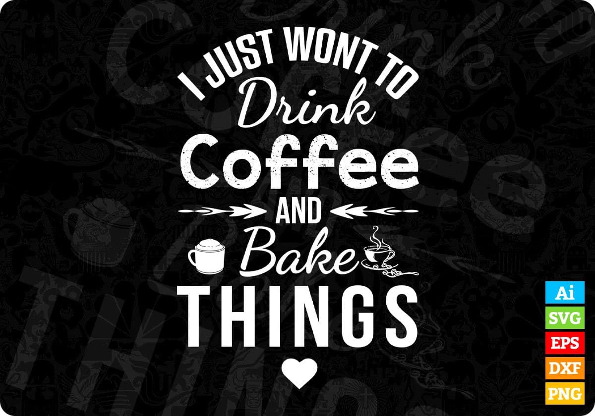 I Just Wont To Drink Coffee And Bake Things T shirt Design In Svg Cutting Printable Files