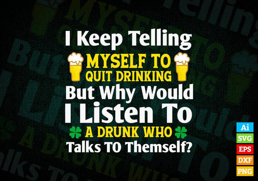 I Keep Telling Myself To Quit Drinking But Why Would A Listen St Patrick's Day Editable Vector T-shirt Design in Ai Svg Png Files