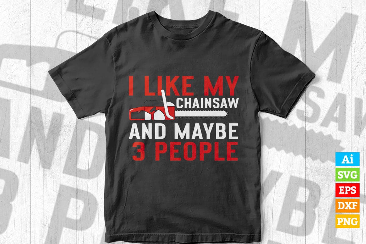 I Like My Chainsaw And Maybe 3 People Woodworker Editable Vector T-shirt Design in Ai Png Svg Files